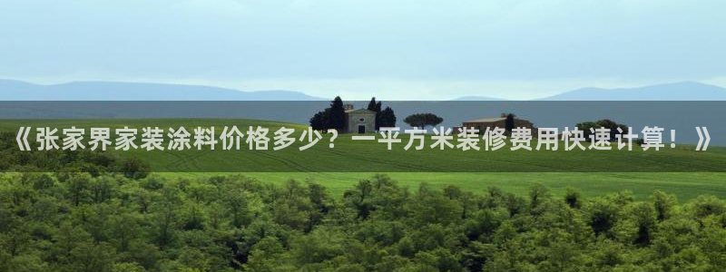 和记官网[中国]官方网站：《张家界家装涂料价格多少？一平方米装修费用快速计算！》