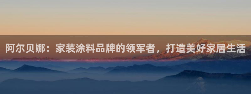 和记ag捕鱼害死多少人：阿尔贝娜：家装涂料品牌的领军者，打造美好家居生活