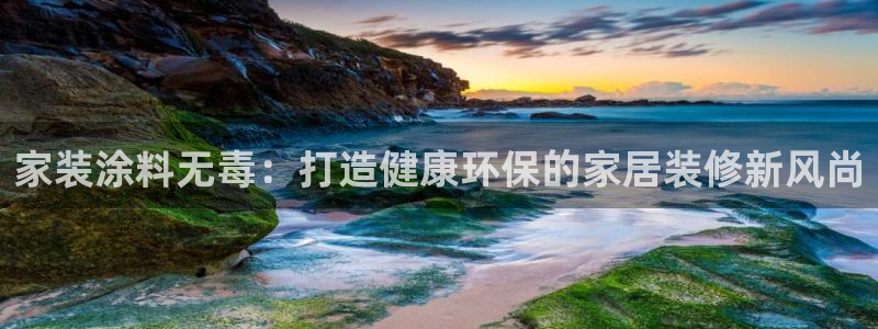 和记官方网址：家装涂料无毒：打造健康环保的家居装修新风尚
