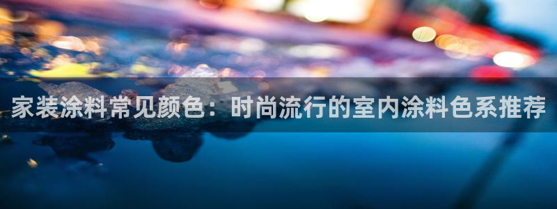 上海和记餐饮：家装涂料常见颜色：时尚流行的室内涂料色系推荐
