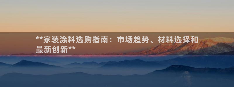 和记 中国首页：**家装涂料选购指南：市场趋势、材料选择和
最新创新**