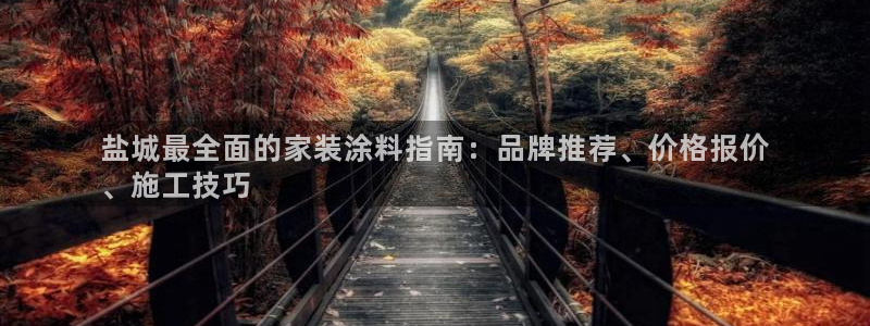 和记网页版登陆：盐城最全面的家装涂料指南：品牌推荐、价格报价
、施工技巧