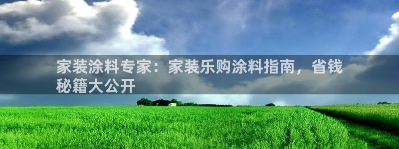 和记ag捕鱼害死多少人：家装涂料专家：家装乐购涂料指南，省钱
秘籍大公开