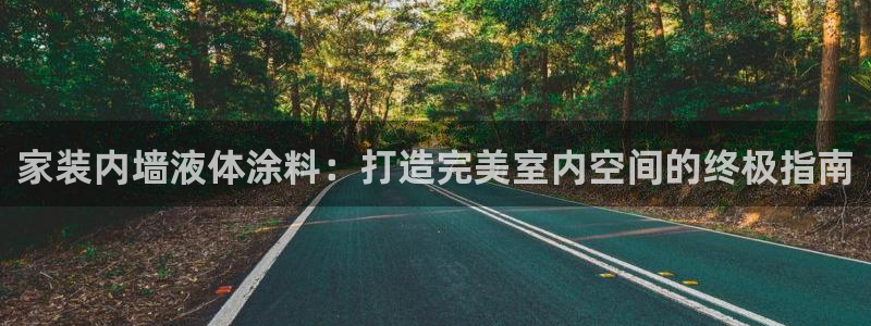 和记网页版登陆：家装内墙液体涂料：打造完美室内空间的终极指南