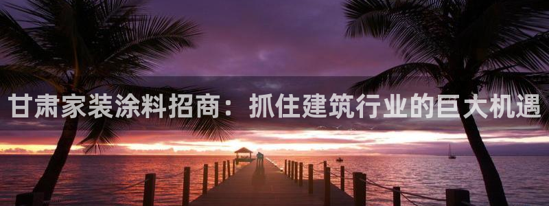 上海和记餐饮有限公司：甘肃家装涂料招商：抓住建筑行业的巨大机遇