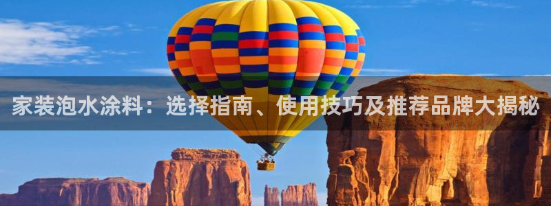 和记平台：家装泡水涂料：选择指南、使用技巧及推荐品牌大揭秘