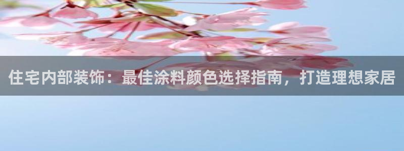 和记官网首页：住宅内部装饰：最佳涂料颜色选择指南，打造理想家居
