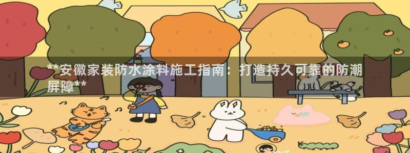 和记官方直营注册导航：**安徽家装防水涂料施工指南：打造持久可靠的防潮
屏障**
