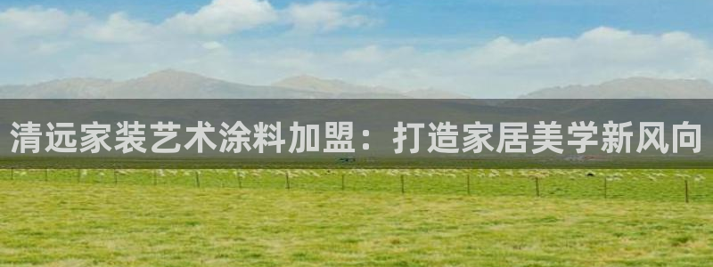 和记网页：清远家装艺术涂料加盟：打造家居美学新风向