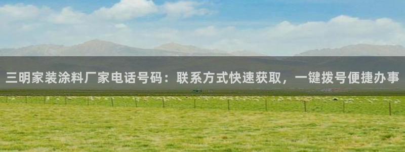 和记官方网址：三明家装涂料厂家电话号码：联系方式快速获取，一键拨号便捷办事