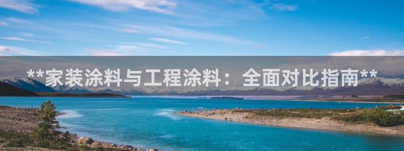 和记ag登录：**家装涂料与工程涂料：全面对比指南**