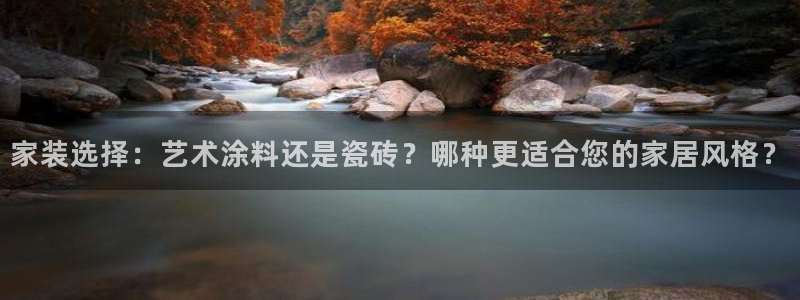 和记平台官方网：家装选择：艺术涂料还是瓷砖？哪种更适合您的家居风格？