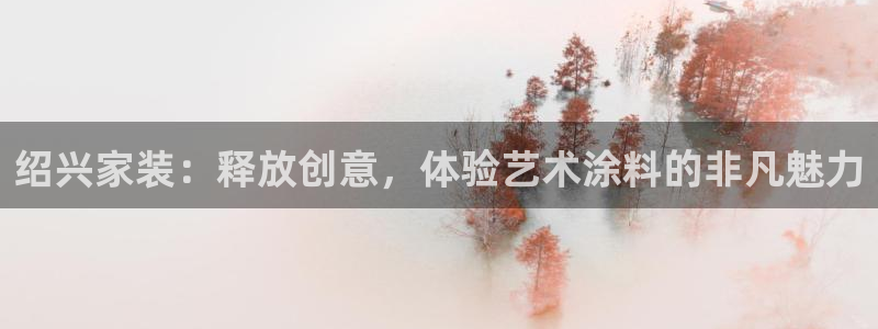 和记国际开户网站：绍兴家装：释放创意，体验艺术涂料的非凡魅力